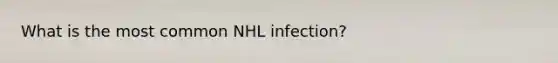 What is the most common NHL infection?