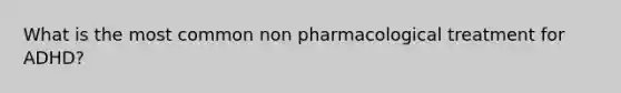 What is the most common non pharmacological treatment for ADHD?