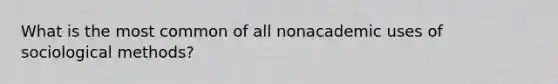 What is the most common of all nonacademic uses of sociological methods?