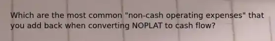 Which are the most common "non-cash operating expenses" that you add back when converting NOPLAT to cash flow?