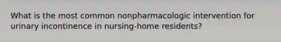 What is the most common nonpharmacologic intervention for urinary incontinence in nursing-home residents?