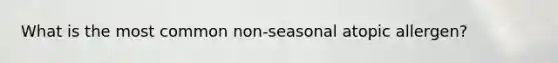 What is the most common non-seasonal atopic allergen?