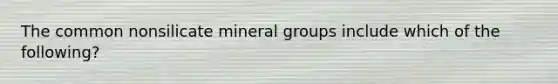 The common nonsilicate mineral groups include which of the following?