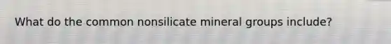 What do the common nonsilicate mineral groups include?