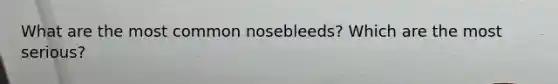 What are the most common nosebleeds? Which are the most serious?