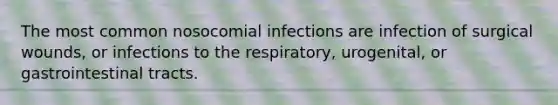 The most common nosocomial infections are infection of surgical wounds, or infections to the respiratory, urogenital, or gastrointestinal tracts.