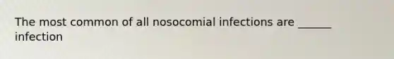 The most common of all nosocomial infections are ______ infection