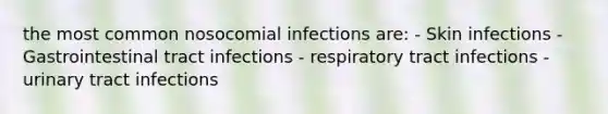 the most common nosocomial infections are: - Skin infections - Gastrointestinal tract infections - respiratory tract infections - urinary tract infections