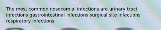 The most common nosocomial infections are urinary tract infections gastrointestinal infections surgical site infections respiratory infections