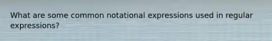 What are some common notational expressions used in regular expressions?