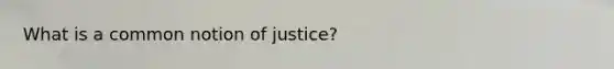 What is a common notion of justice?