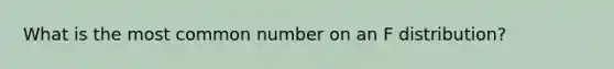 What is the most common number on an F distribution?