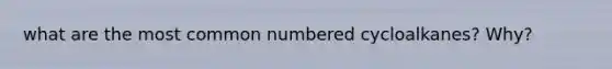 what are the most common numbered cycloalkanes? Why?