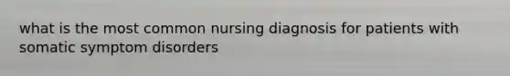 what is the most common nursing diagnosis for patients with somatic symptom disorders