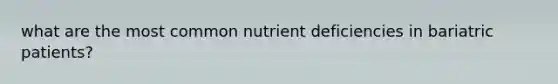 what are the most common nutrient deficiencies in bariatric patients?