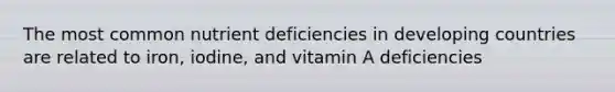 The most common nutrient deficiencies in developing countries are related to iron, iodine, and vitamin A deficiencies