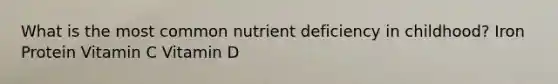 What is the most common nutrient deficiency in childhood? Iron Protein Vitamin C Vitamin D