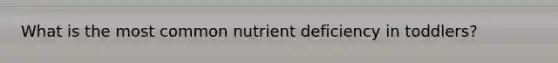 What is the most common nutrient deficiency in toddlers?
