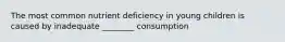 The most common nutrient deficiency in young children is caused by inadequate ________ consumption