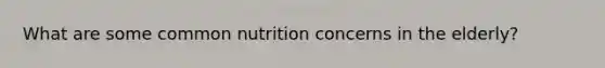 What are some common nutrition concerns in the elderly?