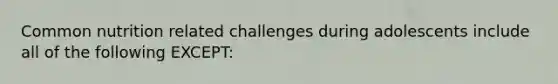 Common nutrition related challenges during adolescents include all of the following EXCEPT: