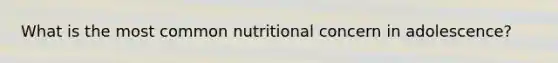 What is the most common nutritional concern in adolescence?