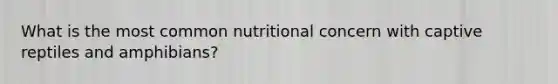 What is the most common nutritional concern with captive reptiles and amphibians?