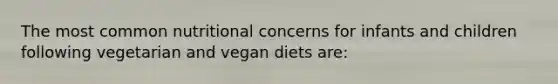 The most common nutritional concerns for infants and children following vegetarian and vegan diets are: