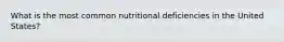 What is the most common nutritional deficiencies in the United States?