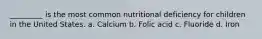 _________ is the most common nutritional deficiency for children in the United States. a. Calcium b. Folic acid c. Fluoride d. Iron