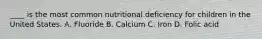 ____ is the most common nutritional deficiency for children in the United States. A. Fluoride B. Calcium C. Iron D. Folic acid