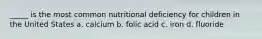 _____ is the most common nutritional deficiency for children in the United States a. calcium b. folic acid c. iron d. fluoride