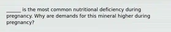 ______ is the most common nutritional deficiency during pregnancy. Why are demands for this mineral higher during pregnancy?