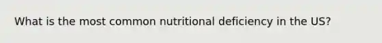 What is the most common nutritional deficiency in the US?