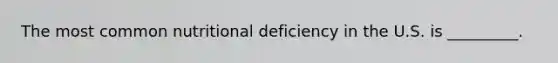 The most common nutritional deficiency in the U.S. is _________.