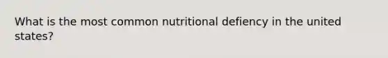 What is the most common nutritional defiency in the united states?