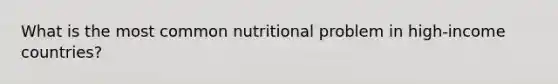 What is the most common nutritional problem in high-income countries?