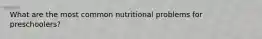 What are the most common nutritional problems for preschoolers?