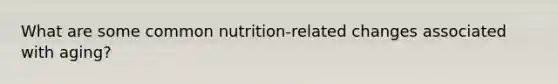 What are some common nutrition-related changes associated with aging?