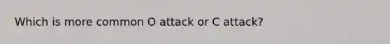 Which is more common O attack or C attack?