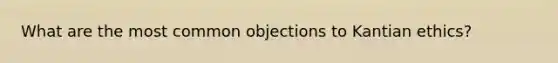 What are the most common objections to Kantian ethics?