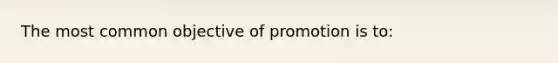 The most common objective of promotion is to: