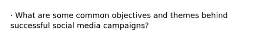 · What are some common objectives and themes behind successful social media campaigns?