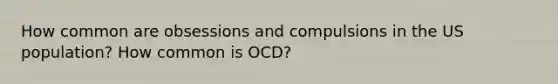 How common are obsessions and compulsions in the US population? How common is OCD?