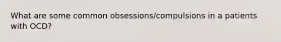 What are some common obsessions/compulsions in a patients with OCD?