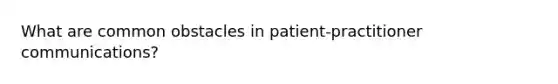 What are common obstacles in patient-practitioner communications?