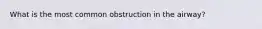 What is the most common obstruction in the airway?