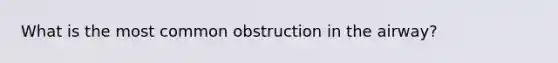 What is the most common obstruction in the airway?