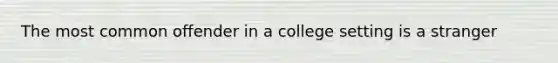 The most common offender in a college setting is a stranger