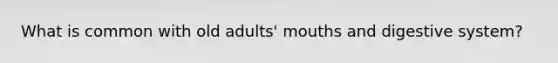 What is common with old adults' mouths and digestive system?